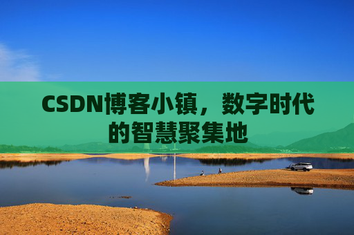 CSDN博客小镇,数字时代的智慧聚集地